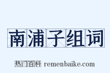 南浦子组词是什么意思的图片